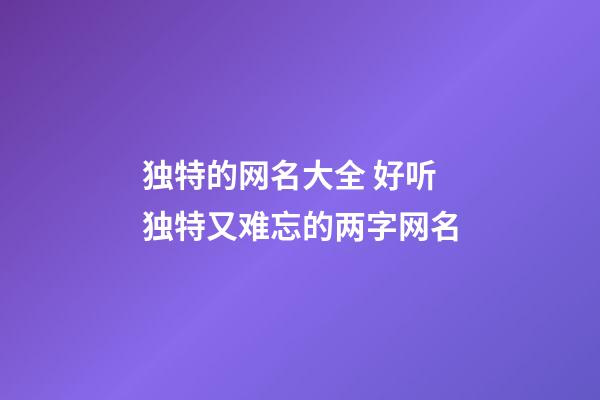 独特的网名大全 好听独特又难忘的两字网名
